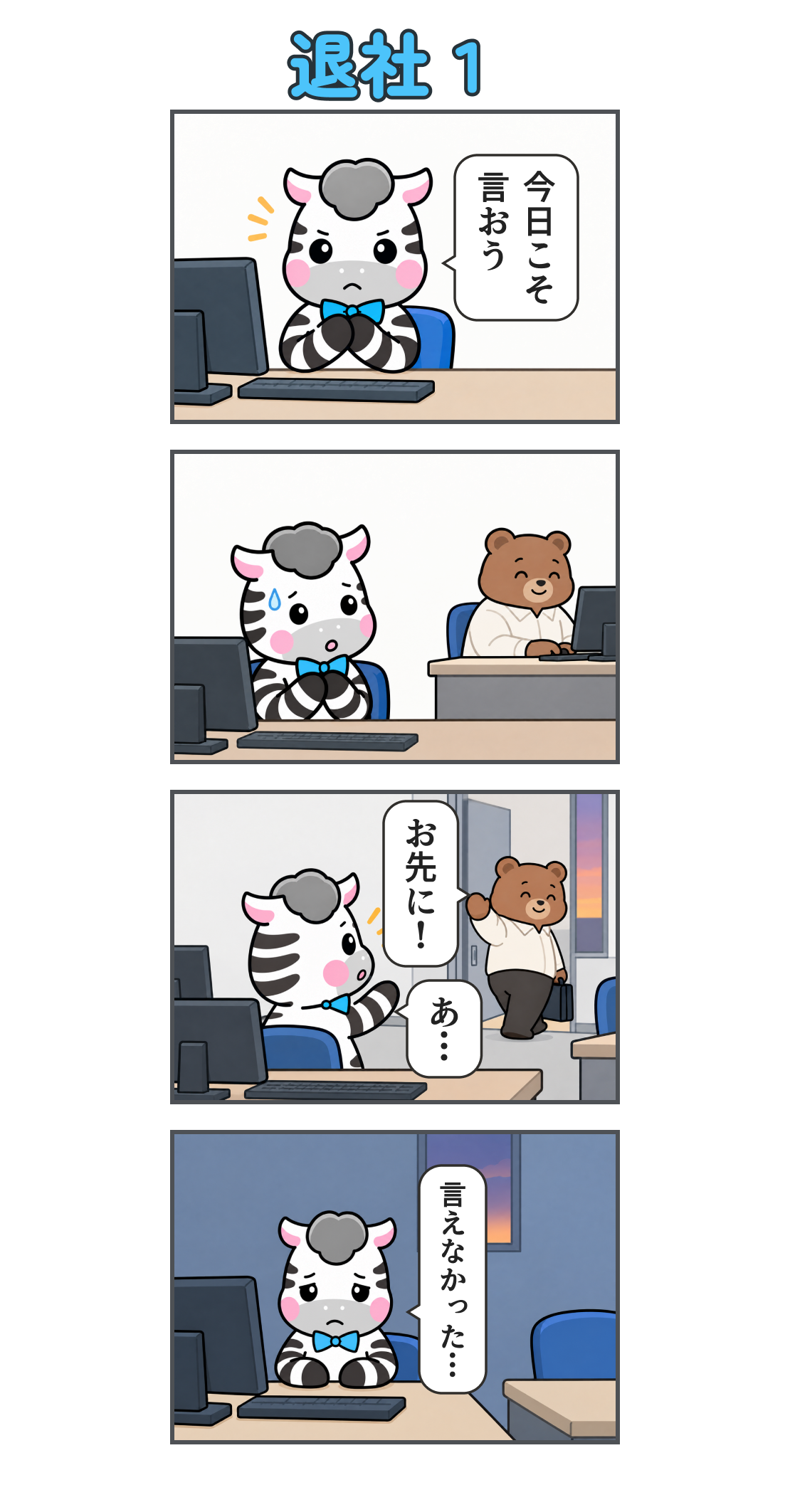4コマ漫画「退社１」。1コマ目、職場で手を握り「今日こそ 言おう」と決めるゼブ。2コマ目、クマの上司を前に緊張して言い出せない。3コマ目、上司が「お先に！」と帰り、ゼブは「あ…」。4コマ目、一人で残り「言えなかった…」と落ち込む。