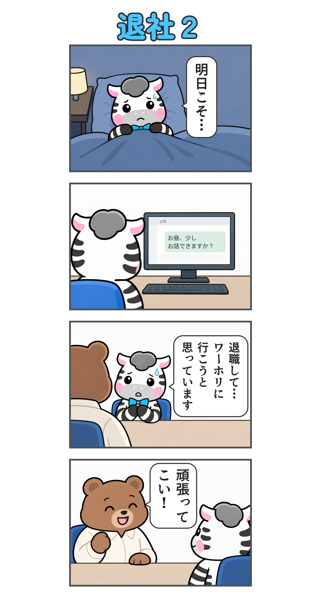 4コマ漫画「退社２」。1コマ目、夜、布団の中で緊張するゼブ。「明日こそ…」。2コマ目、職場のPCで上司へ「お昼、少し お話できますか？」とチャットを送る。3コマ目、「退職して… ワーホリに 行こうと 思っています」と伝える。4コマ目、上司が笑顔で「頑張って こい！」と送り出す。