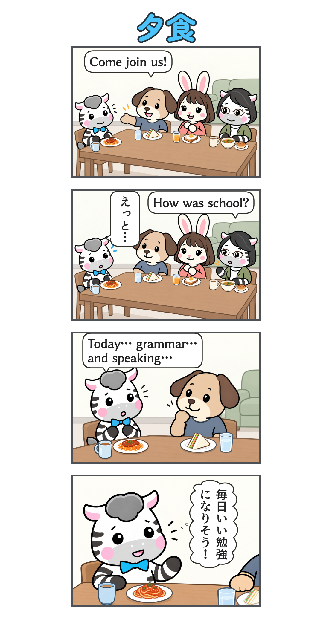 4コマ漫画「夕食」。1コマ目。ゼブ、パドリック、若いうさぎの女性、眼鏡のしまうまの女性が各自の食事を持って食卓を囲む。「Come join us!」。2コマ目。同居人に「How was school?」と聞かれ、ゼブは「えっと…」と言葉に詰まる。3コマ目。ゼブが「Today… grammar… and speaking…」と拙い英語で返す。4コマ目。会話の機会が多いことを前向きに受け止めるゼブ。心の声「毎日いい勉強になりそう！」。