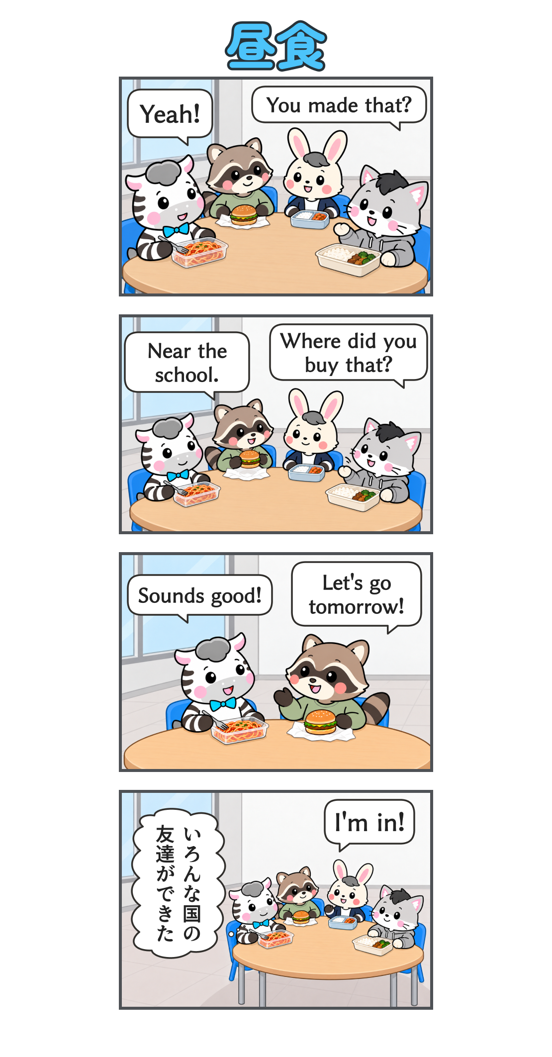 4コマ漫画「昼食」。1コマ目。ゼブ、アライグマ、うさぎ、猫が各自の昼食を囲む。猫が「You made that?」、ゼブが「Yeah!」。2コマ目。猫が「Where did you buy that?」と尋ね、アライグマが「Near the school.」と答える。3コマ目。アライグマが「Let's go tomorrow!」と誘い、ゼブが「Sounds good!」と返す。4コマ目。うさぎも「I'm in!」と加わる。ゼブの心の声「いろんな国の 友達ができた」。